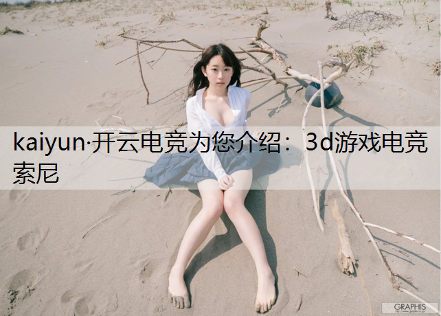 kaiyun·开云电竞为您介绍：3d游戏电竞索尼