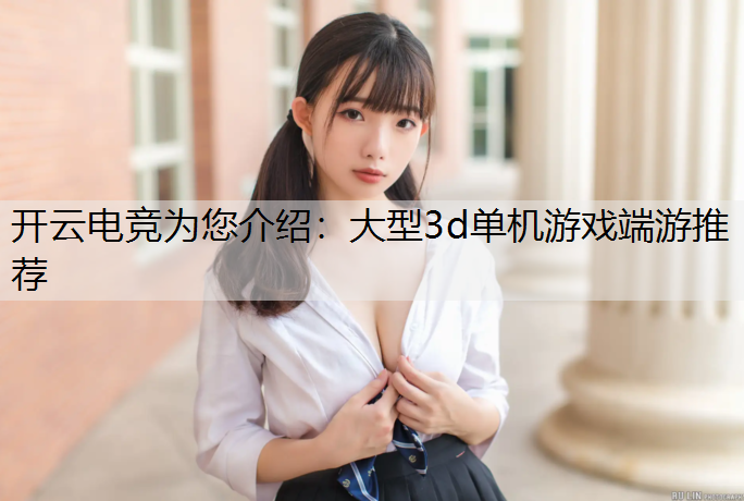 开云电竞为您介绍：大型3d单机游戏端游推荐