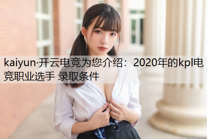 kaiyun·开云电竞为您介绍：2020年的kpl电竞职业选手 录取条件