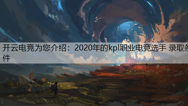 开云电竞为您介绍：2020年的kpl职业电竞选手 录取条件