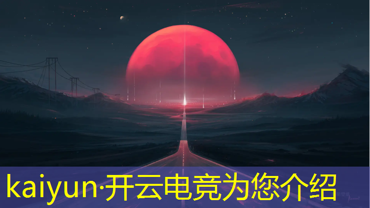 kaiyun·开云电竞为您介绍：电竞赛事运营案例分析